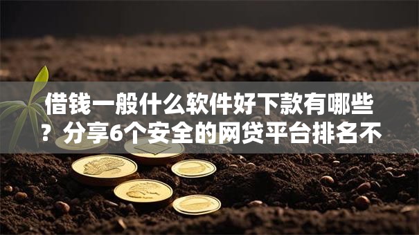 借钱一般什么软件好下款有哪些？分享6个安全的网贷平台排名不分先后