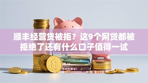 顺丰经营贷被拒？这9个网贷都被拒绝了还有什么口子值得一试