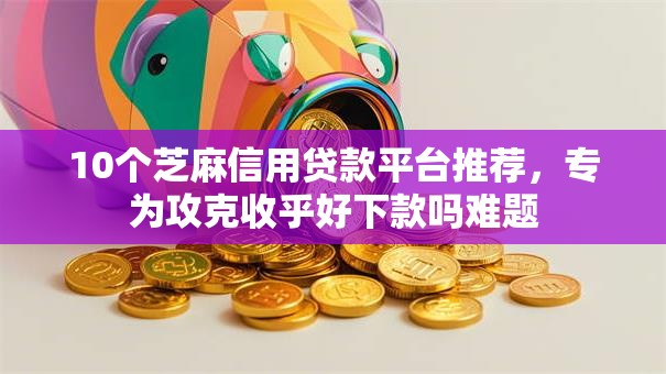 10个芝麻信用贷款平台推荐,专为攻克收乎好下款吗难题 10个芝麻信用贷款平台推荐,专为攻克收乎好下款吗难题