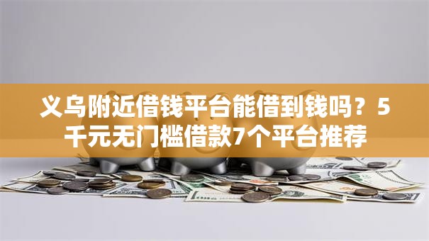 义乌附近借钱平台能借到钱吗？5千元无门槛借款7个平台推荐