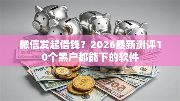 微信发起借钱？2026最新测评10个黑户都能下的软件