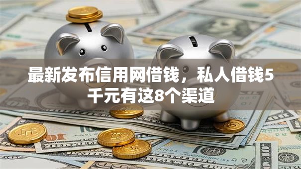 最新发布信用网借钱，私人借钱5千元有这8个渠道
