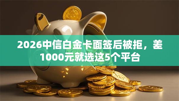 2026中信白金卡面签后被拒，差1000元就选这5个平台