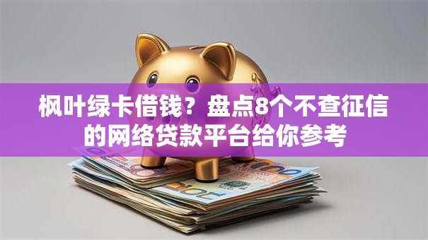 枫叶绿卡借钱？盘点8个不查征信的网络贷款平台给你参考