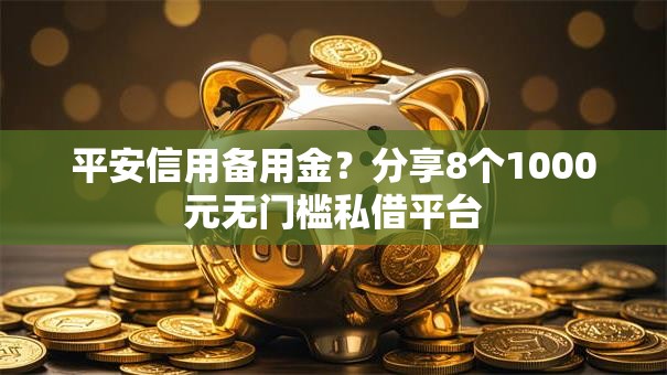 平安信用备用金？分享8个1000元无门槛私借平台