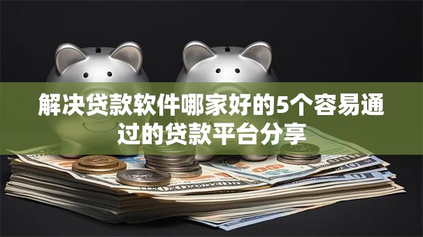 解决贷款软件哪家好的5个容易通过的贷款平台分享