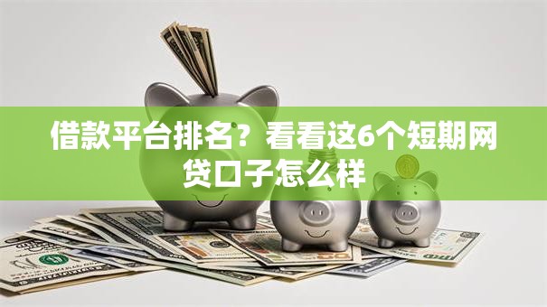 借款平台排名?看看这6个短期网贷口子怎么样 借款平台排名?看看这6个短期网贷口子怎么样