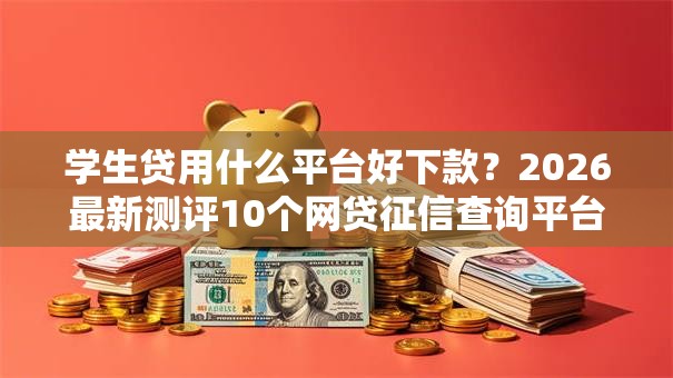 学生贷用什么平台好下款?2026最新测评10个网贷征信查询平台 学生贷用什么平台好下款?2026最新测评10个网贷征信查询平台