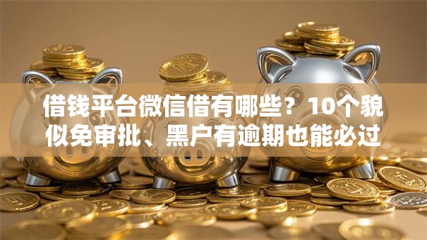 借钱平台微信借有哪些?10个貌似免审批、黑户有逾期也能必过的口子合集 借钱平台微信借有哪些?10个貌似免审批、黑户有逾期也能必过的口子合集