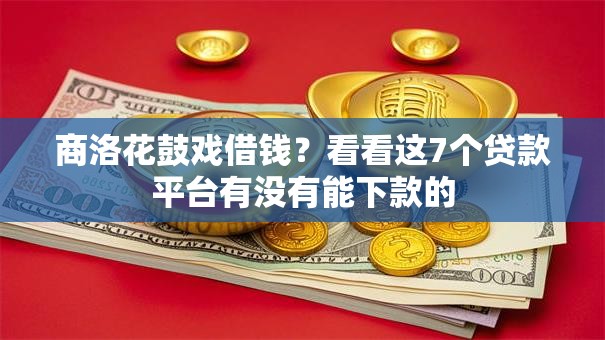 商洛花鼓戏借钱?看看这7个贷款平台有没有能下款的 商洛花鼓戏借钱?看看这7个贷款平台有没有能下款的