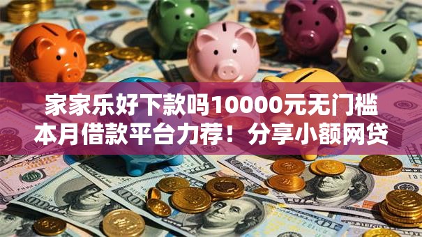 家家乐好下款吗10000元无门槛本月借款平台力荐！分享小额网贷口子10000元无门槛借款