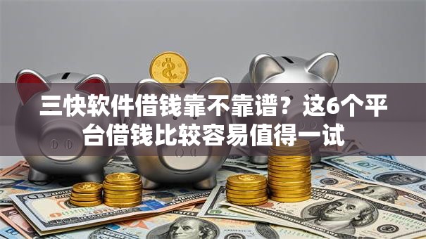 三快软件借钱靠不靠谱？这6个平台借钱比较容易值得一试