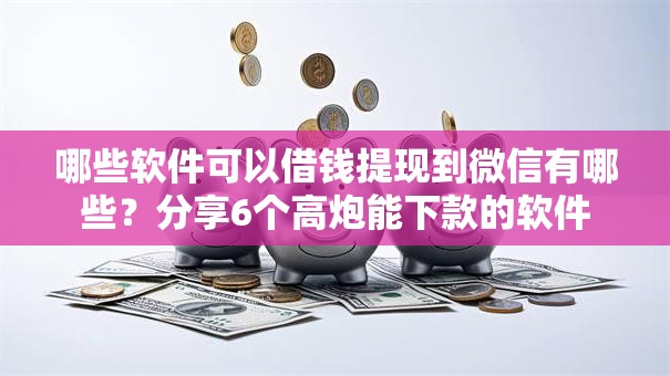 哪些软件可以借钱提现到微信有哪些？分享6个高炮能下款的软件