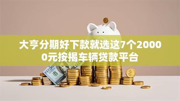 大亨分期好下款就选这7个20000元按揭车辆贷款平台