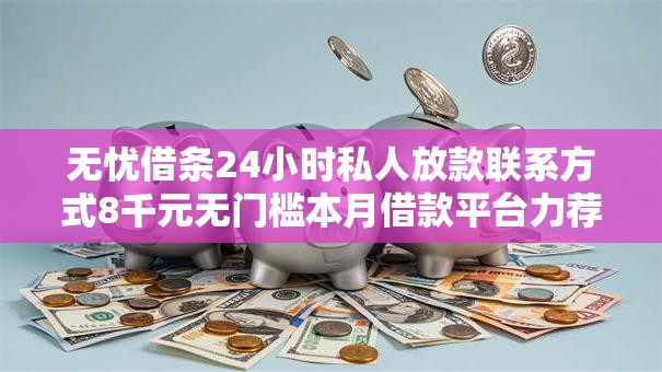 无忧借条24小时私人放款联系方式8千元无门槛本月借款平台力荐！分享小额网贷口子8千元无门槛借款