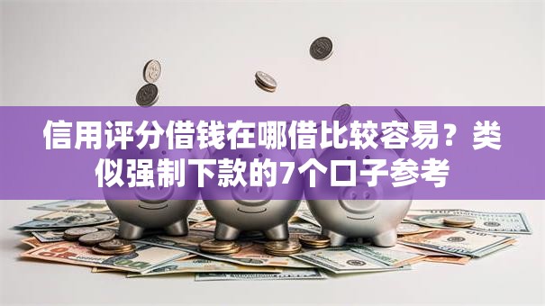 信用评分借钱在哪借比较容易？类似强制下款的7个口子参考