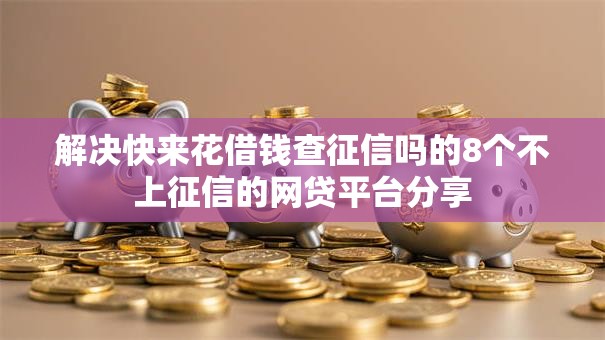 解决快来花借钱查征信吗的8个不上征信的网贷平台分享