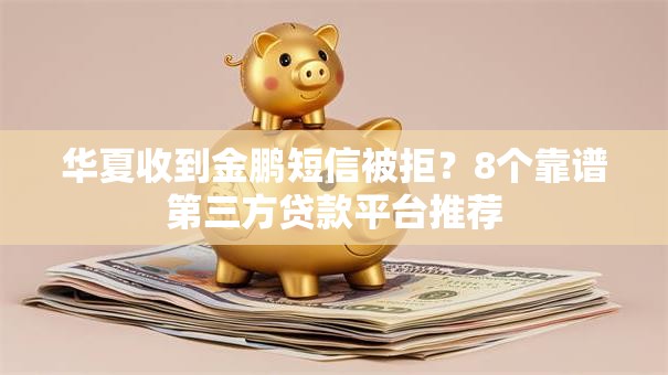 华夏收到金鹏短信被拒？8个靠谱第三方贷款平台推荐