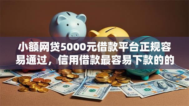 小额网贷5000元借款平台正规容易通过，信用借款最容易下款的的5个平台介绍