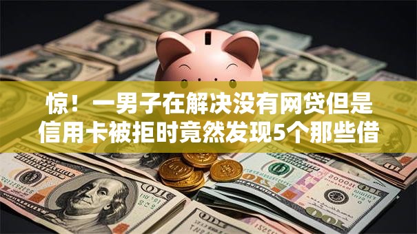 惊！一男子在解决没有网贷但是信用卡被拒时竟然发现5个那些借款不上征信记录的平台，事后分享了出来