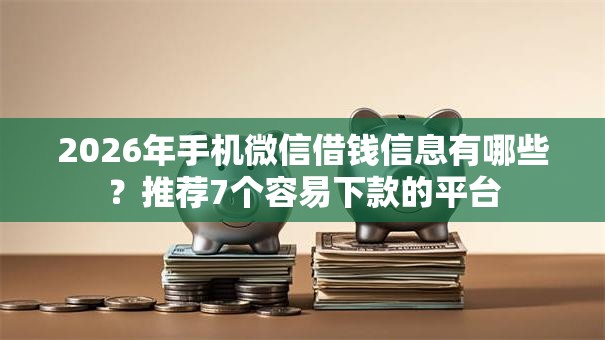 2026年手机微信借钱信息有哪些？推荐7个容易下款的平台