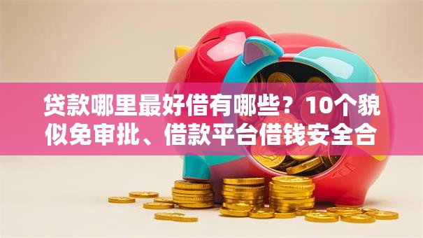 贷款哪里最好借有哪些？10个貌似免审批、借款平台借钱安全合集
