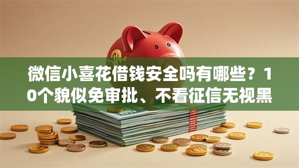 微信小喜花借钱安全吗有哪些？10个貌似免审批、不看征信无视黑白百分百下款网贷app合集