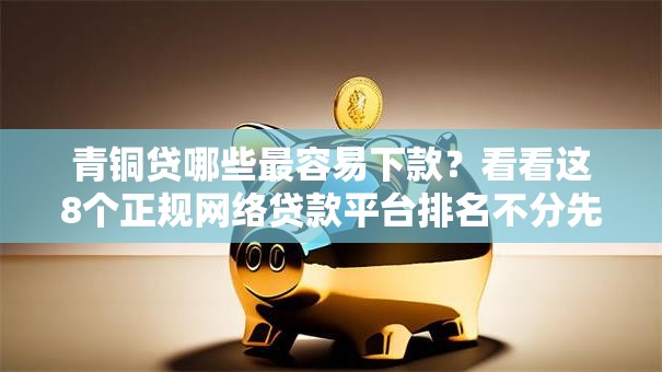 青铜贷哪些最容易下款？看看这8个正规网络贷款平台排名不分先后怎么样