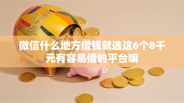 微信什么地方借钱就选这6个8千元有容易借的平台嘛