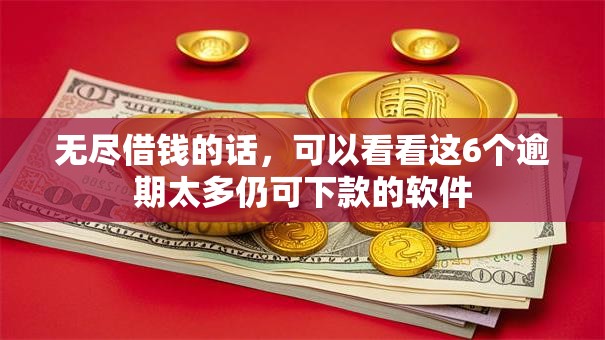 无尽借钱的话，可以看看这6个逾期太多仍可下款的软件