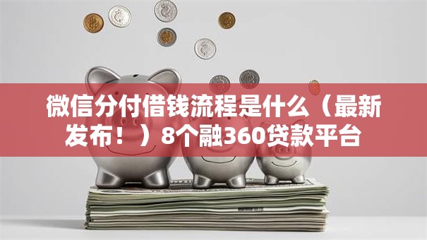 微信分付借钱流程是什么（最新发布！）8个融360贷款平台