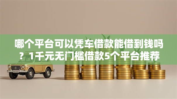 哪个平台可以凭车借款能借到钱吗？1千元无门槛借款5个平台推荐