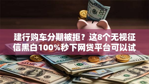 建行购车分期被拒？这8个无视征信黑白100%秒下网贷平台可以试试