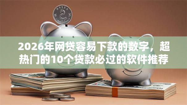 2026年网贷容易下款的数字，超热门的10个贷款必过的软件推荐