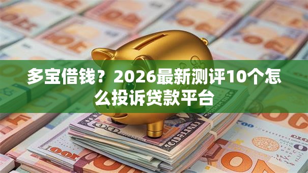 多宝借钱？2026最新测评10个怎么投诉贷款平台
