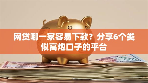 网贷哪一家容易下款?分享6个类似高炮口子的平台 网贷哪一家容易下款?分享6个类似高炮口子的平台