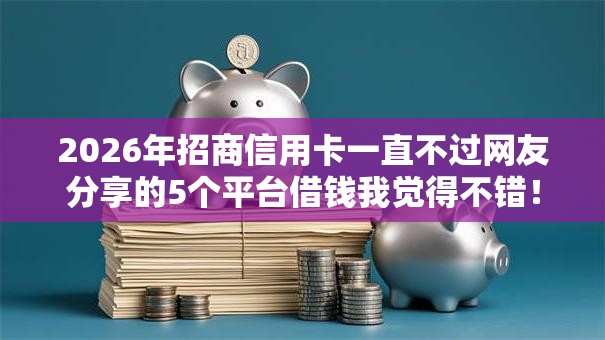 2026年招商信用卡一直不过网友分享的5个平台借钱我觉得不错！