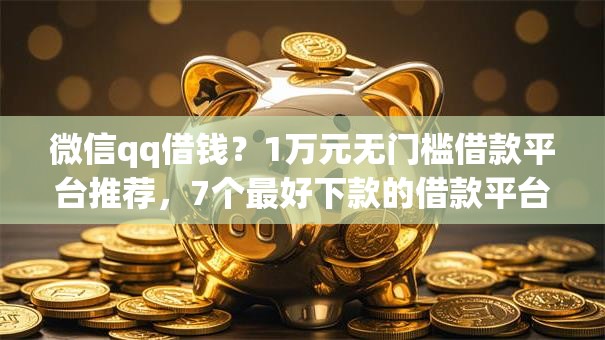 微信qq借钱？1万元无门槛借款平台推荐，7个最好下款的借款平台盘点