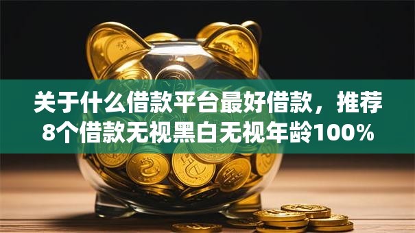 关于什么借款平台最好借款，推荐8个借款无视黑白无视年龄100%秒过app给你