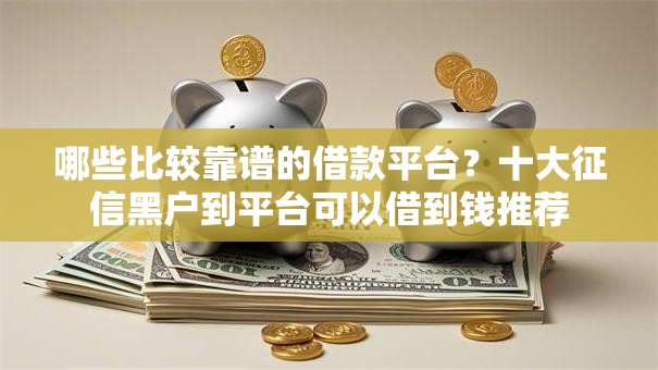 哪些比较靠谱的借款平台？十大征信黑户到平台可以借到钱推荐