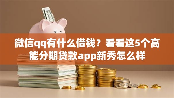 微信qq有什么借钱？看看这5个高能分期贷款app新秀怎么样