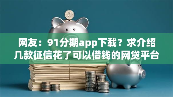 网友：91分期app下载？求介绍几款征信花了可以借钱的网贷平台