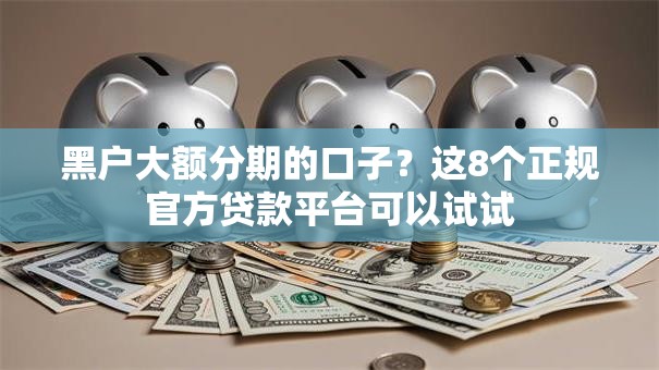 黑户大额分期的口子？这8个正规官方贷款平台可以试试