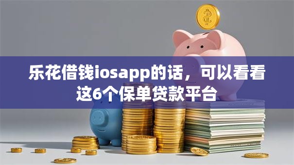 乐花借钱iosapp的话，可以看看这6个保单贷款平台