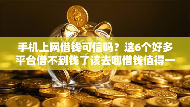 手机上网借钱可信吗？这6个好多平台借不到钱了该去哪借钱值得一试