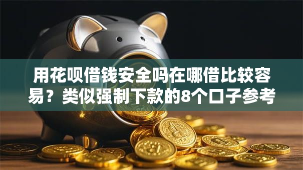 用花呗借钱安全吗在哪借比较容易？类似强制下款的8个口子参考