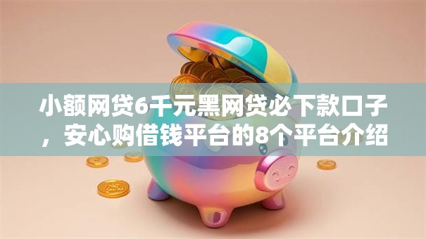 小额网贷6千元黑网贷必下款口子，安心购借钱平台的8个平台介绍