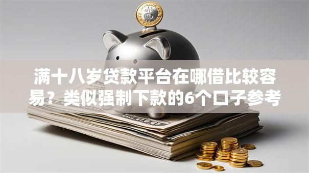满十八岁贷款平台在哪借比较容易？类似强制下款的6个口子参考