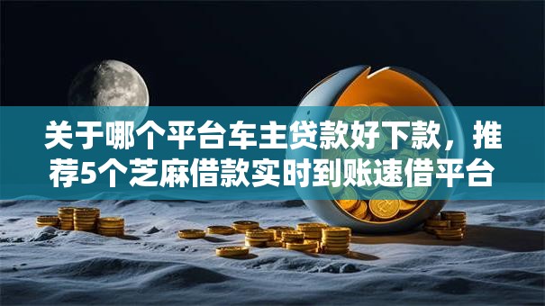 关于哪个平台车主贷款好下款，推荐5个芝麻借款实时到账速借平台给你