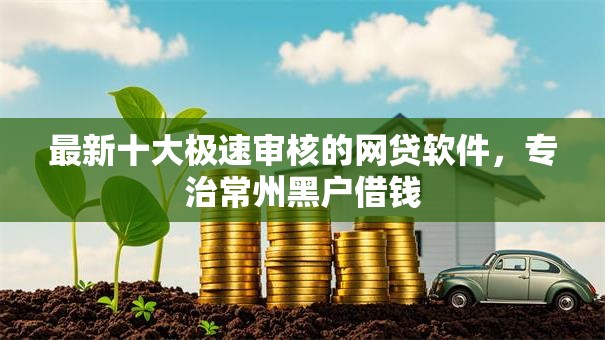 最新十大极速审核的网贷软件,专治常州黑户借钱 最新十大极速审核的网贷软件,专治常州黑户借钱